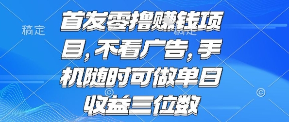 首发零撸挣钱项目不看广告手机随时可做单日收益三位数【揭秘】-财仔梦想资源网
