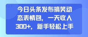 今日头条发布搞笑动态表情包，一天收入3张+，新手轻松上手-财仔梦想资源网