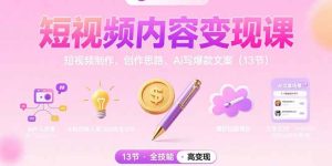 短视频内容变现课：短视频制作、创作思路、Ai写爆款文案(13节-财仔梦想资源网