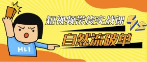 短视频带货实战课自然流破单-财仔梦想资源网