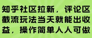 知乎社区拉新，评论区截流玩法当天就能出收益，操作简单人人可做-财仔梦想资源网