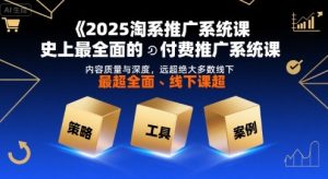 2025淘系推广系统课，史上最全面的付费推广系统课，内容质量与深度，远超绝大多数线下课-财仔梦想资源网