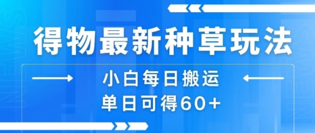 得物最新种草玩法，小白每日搬运单日可得60+-财仔梦想资源网