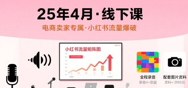 小红书25年4月线下课程，电商卖家小红书流量课，录音+图片-财仔梦想资源网