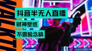 抖音半无人直播生肖财神AI图撸音浪，不用露脸、只需要读稿，宝妈、大学…-财仔梦想资源网