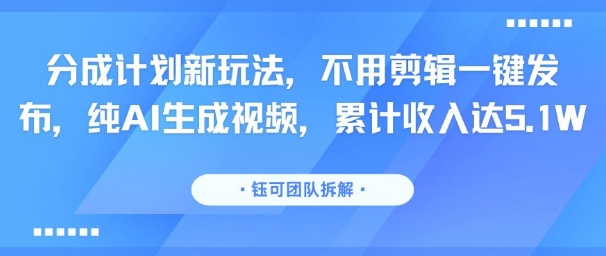 分成计划新玩法，不用剪辑一键发布，纯AI生成视频，累计收入达5.1W-财仔梦想资源网