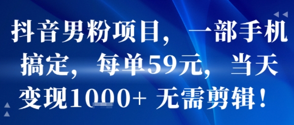 抖音男粉项目，一部手机搞定，每单59米，当天变现1k+ 无需剪辑-财仔梦想资源网
