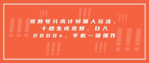 视频号分成计划懒人玩法，十秒生成视频，日入2000+，手机一键操作-财仔梦想资源网