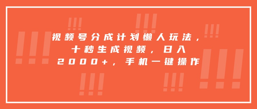 视频号分成计划懒人玩法，十秒生成视频，日入2000+，手机一键操作-财仔梦想资源网