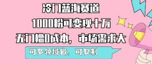 冷门蓝海赛道，1000粉可变现十W，无门槛0成本，市场需求大，可多领域做，可复制性强-财仔梦想资源网