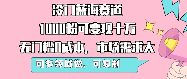 冷门蓝海赛道，1000粉可变现十W，无门槛0成本，市场需求大，可多领域做，可复制性强-财仔梦想资源网