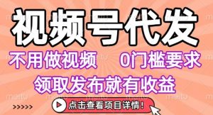 视频号代发，不用剪辑不用做视频，0门槛要求，领取发布就有收益，任务没有无上限，小白轻松上手【揭秘】-财仔梦想资源网
