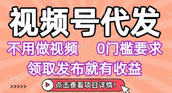 视频号代发，不用剪辑不用做视频，0门槛要求，领取发布就有收益，任务没有无上限，小白轻松上手【揭秘】-财仔梦想资源网