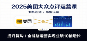 2025美团大众点评运营课：解析规则/破解流量/提升复购/全链路运营实现业绩10倍增长-财仔梦想资源网