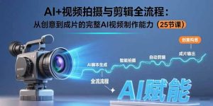 AI+视频拍摄与剪辑全流程：从创意到成片的完整AI视频制作能力(25节课-财仔梦想资源网
