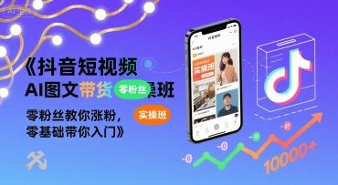 抖音短视频AI图文带货实操班，零粉丝教你涨粉，零基础带你入门-财仔梦想资源网