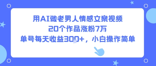 用AI做老男人情感文案视频，20个作品涨粉7W，单号每天收益3张+，小白操作简单-财仔梦想资源网