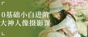 0基础小白进阶大神人像摄影课-财仔梦想资源网