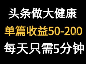每天5分钟，用今日头条创作大健康图文单篇收益50-2张-财仔梦想资源网