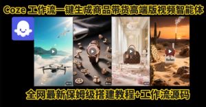 电商人的福音！Coze工作流一键生成”商品带货视频高端版“实操教程，全程保姆级搭建教学教程-财仔梦想资源网