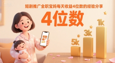 短剧推广全职宝妈每天收益4位数的经验分享-财仔梦想资源网