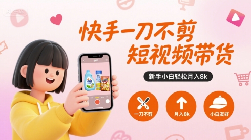 快手一刀不剪短视频带货，新手小白轻松月入8k-财仔梦想资源网