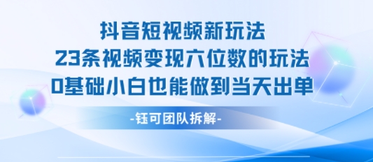 抖音短视频新玩法，23条视频变现六位数，0基础小白也能做到当天出单-财仔梦想资源网