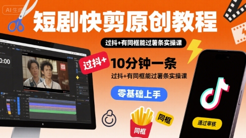 短剧快剪原创教程，10分钟一条，过抖+有同框能过薯条实操课-财仔梦想资源网