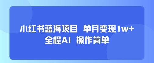 小红书蓝海项目单月变现1w+全程AI操作简单-财仔梦想资源网
