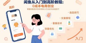 闲鱼从入门到高阶教程：0成本电商创业，掌握闲鱼卖货核心方法论与实战技巧-财仔梦想资源网