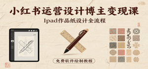 小红书运营设计博主变现课：iPad上手作品纸设计，含全流程及细节技巧，避坑少绕路-财仔梦想资源网