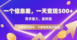 一个信息差，一天变现5张+，需求量大，复购强，无需任何成本，只要做就能见收益【揭秘】-财仔梦想资源网