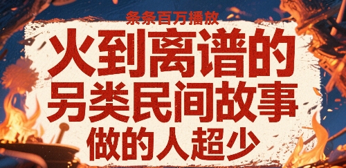 火到离谱的另类民间故事，条条百W播放，做的人超少-财仔梦想资源网