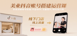美业抖音账号搭建运营课，系统讲解账号搭建/内容创作/流量提升/转化技巧等-财仔梦想资源网