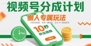 视频号分成计划懒人专属玩法：10秒出视频，手机一键搞定，日入1k+轻松到手【揭秘】-财仔梦想资源网