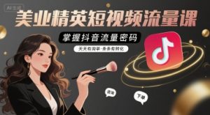 美业精英短视频流量课，掌握抖音流量密码，天天有询单，条条有转化-财仔梦想资源网