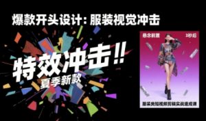 服装类短视频剪辑实战速成课，30天掌握算法适配剪辑术，完播率提升25%-财仔梦想资源网