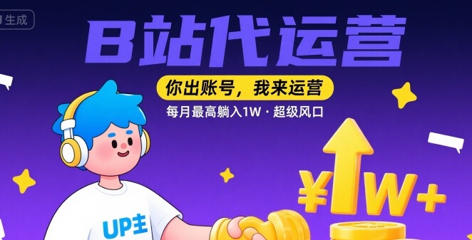 【B站代运营】你出账号，我来运营，每月最高躺入1W，超级风口【揭秘】-财仔梦想资源网