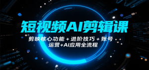 短视频AI剪辑课，剪映核心功能+进阶技巧+账号运营+AI应用全流程-财仔梦想资源网