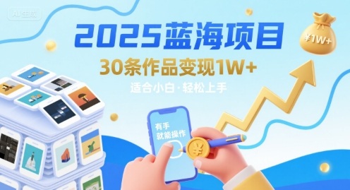 2025蓝海项目30条作品变现1w+有手就能操作适合小白做-财仔梦想资源网