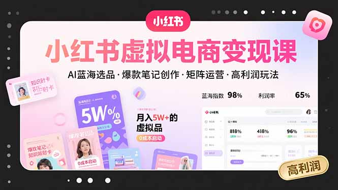 小红书虚拟电商变现课，AI蓝海选品，爆款笔记创作，矩阵运营，高利润玩法-财仔梦想资源网
