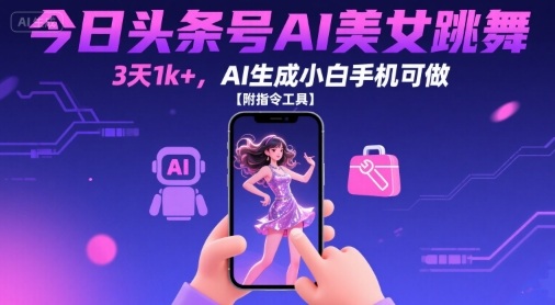 今日头条号AI美女跳舞，3天1k+，AI生成小白手机可做【附指令工具】-财仔梦想资源网
