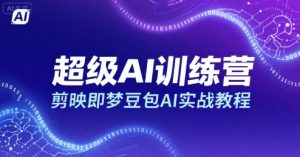 超级AI训练营，剪映即梦豆包AI实战教程-财仔梦想资源网