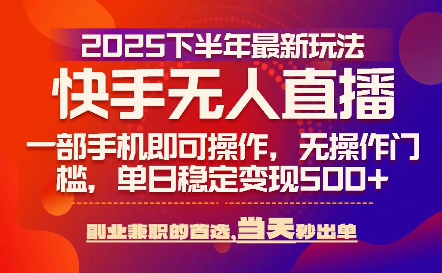 25年快手无人直播最新玩法，当天可出单，一部手机即可操作-财仔梦想资源网