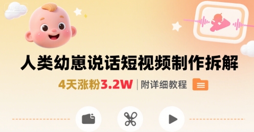 拆解人类幼崽宝宝要说话短视频制作，4天涨粉3.2W，附详细教程-财仔梦想资源网