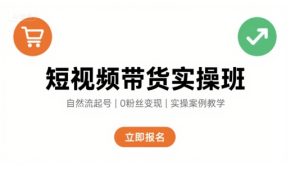 短视频带货实操班，自然流电商快速起号，实现轻松带货变现-财仔梦想资源网