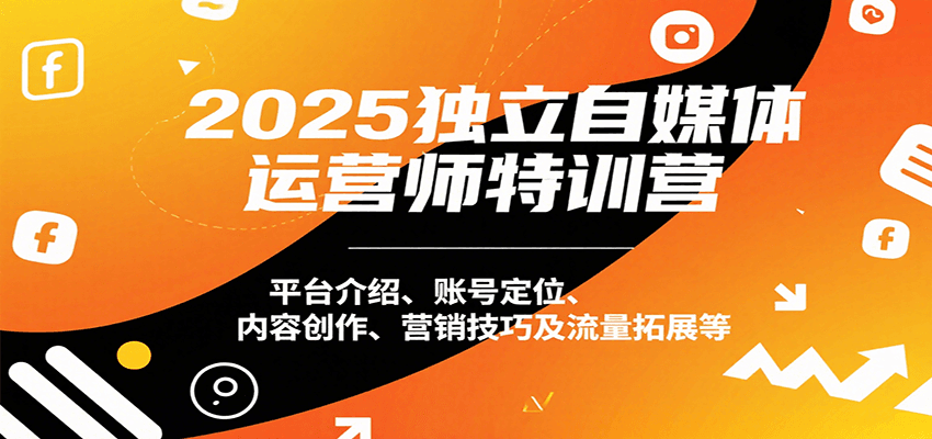 2025独立自媒体运营师特训营：平台介绍、账号定位、内容创作、营销技巧及流量拓展等-财仔梦想资源网