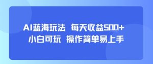 AI故事号蓝海玩法每天收益5张+小白可玩操作简单易上手-财仔梦想资源网