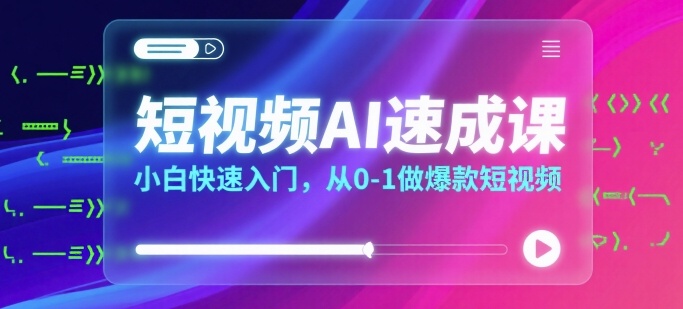 短视频AI速成课，小白快速入门，从0-1做爆款短视频-财仔梦想资源网