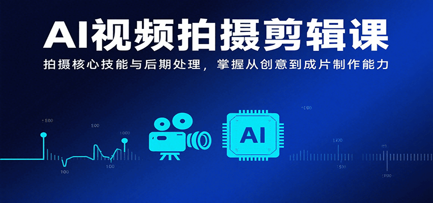 AI视频拍摄剪辑课，拍摄核心技能与后期处理，掌握从创意到成片制作能力-财仔梦想资源网